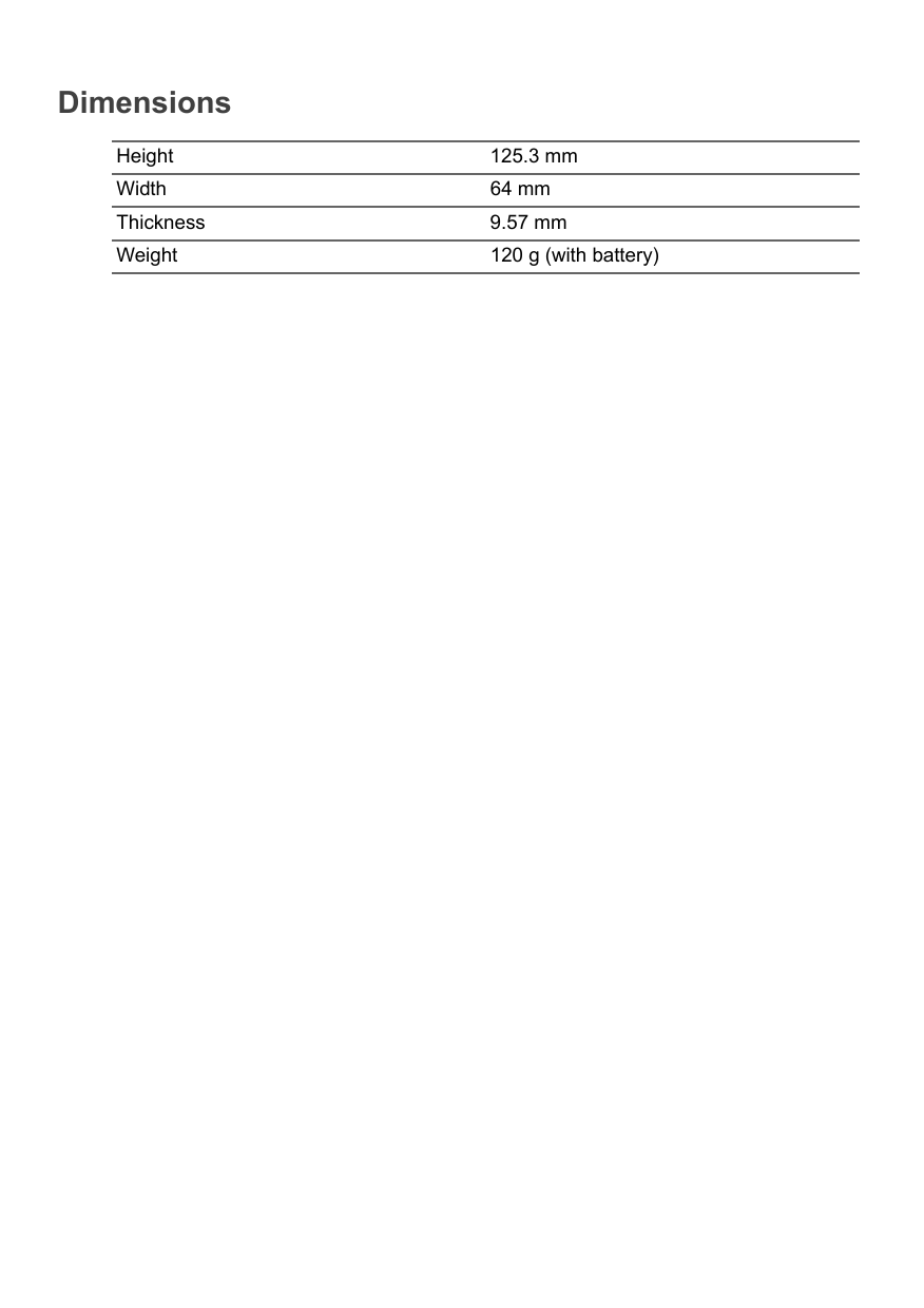 DimensionsHeight 125.3 mmWidth 64 mmThickness 9.57 mmWeight 120 g (with battery)