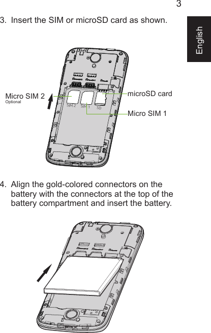 3English3. Insert the SIM or microSD card as shown.4. Align the gold-colored connectors on thebattery with the connectors at the top of thebattery compartment and insert the battery.SIM 2 SIM 1 SDMicro SIM 2Micro SIM 1microSD cardOptional