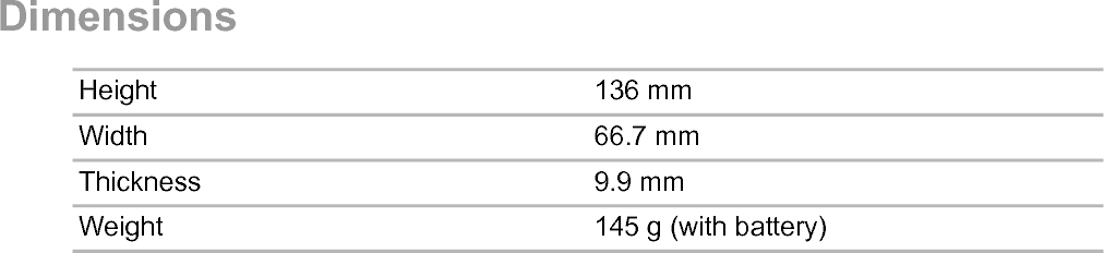 DimensionsHeight 136 mmWidth 66.7 mmThickness 9.9 mmWeight 145 g (with battery)