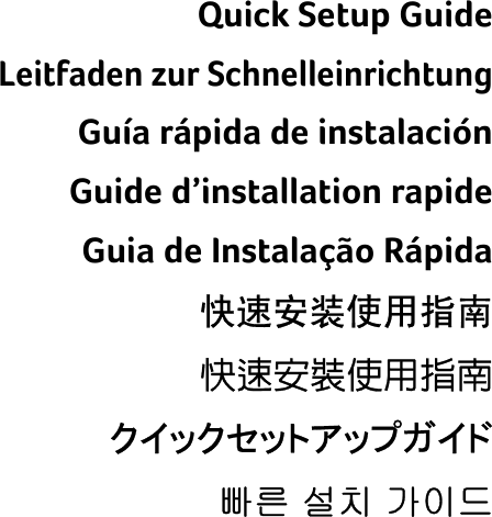    Quick Setup Guide Leitfaden zur Schnelleinrichtung Guía rápida de instalación Guide d’installation rapide Guia de Instalação Rápida 快速安装使用指南 快速安裝使用指南 クイックセットアップガイド 빠른 설치 가이드 