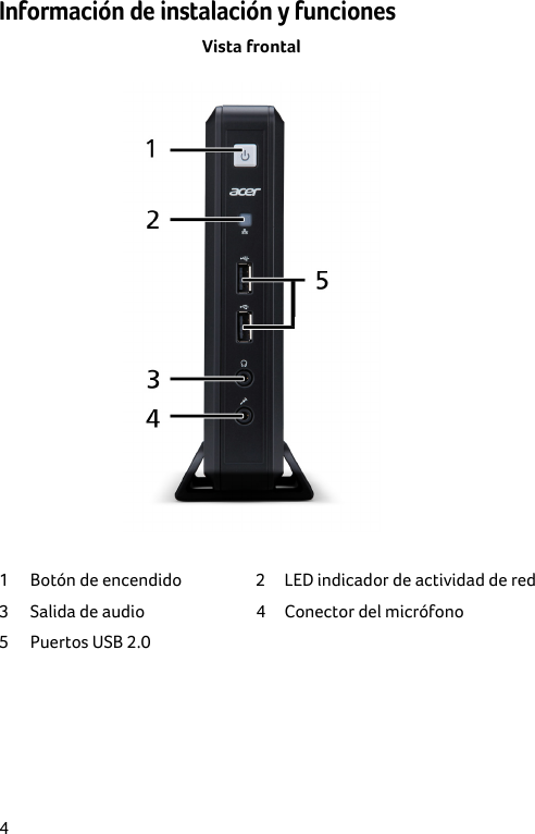  4 Información de instalación y funciones Vista frontal  1  Botón de encendido  2  LED indicador de actividad de red3  Salida de audio  4  Conector del micrófono 5  Puertos USB 2.0      