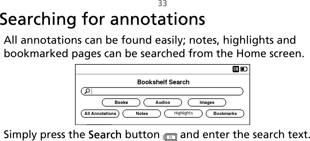 33Searching for annotationsAll annotations can be found easily; notes, highlights and bookmarked pages can be searched from the Home screen.Simply press the Search button   and enter the search text.