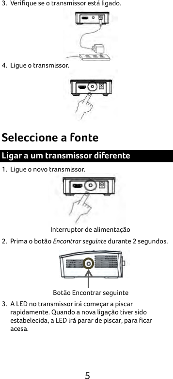  5 3. Verifique se o transmissor está ligado.    4. Ligue o transmissor.  Seleccione a fonte Ligar a um transmissor diferente 1. Ligue o novo transmissor.  2. Prima o botão Encontrar seguinte durante 2 segundos.  3. A LED no transmissor irá começar a piscar rapidamente. Quando a nova ligação tiver sido estabelecida, a LED irá parar de piscar, para ficar acesa. Interruptor de alimentação Botão Encontrar seguinte 