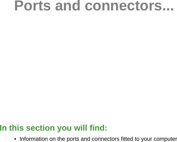 In this section you will find:• Information on the ports and connectors fitted to your computerPorts and connectors...