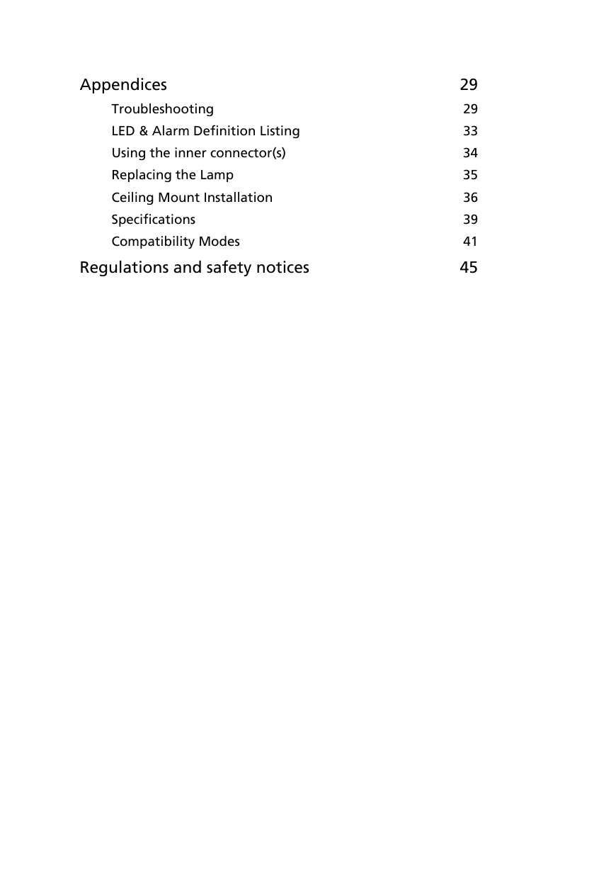 Appendices 29Troubleshooting  29LED &amp; Alarm Definition Listing  33Using the inner connector(s)  34Replacing the Lamp  35Ceiling Mount Installation  36Specifications  39Compatibility Modes  41Regulations and safety notices 45