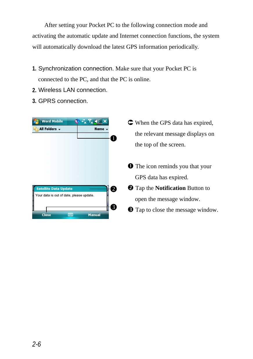  2-6 After setting your Pocket PC to the following connection mode and activating the automatic update and Internet connection functions, the system will automatically download the latest GPS information periodically.  1. Synchronization connection. Make sure that your Pocket PC is connected to the PC, and that the PC is online. 2. Wireless LAN connection. 3. GPRS connection.   Á When the GPS data has expired, the relevant message displays on the top of the screen.  n The icon reminds you that your GPS data has expired. o Tap the Notification Button to open the message window. p Tap to close the message window.  onp