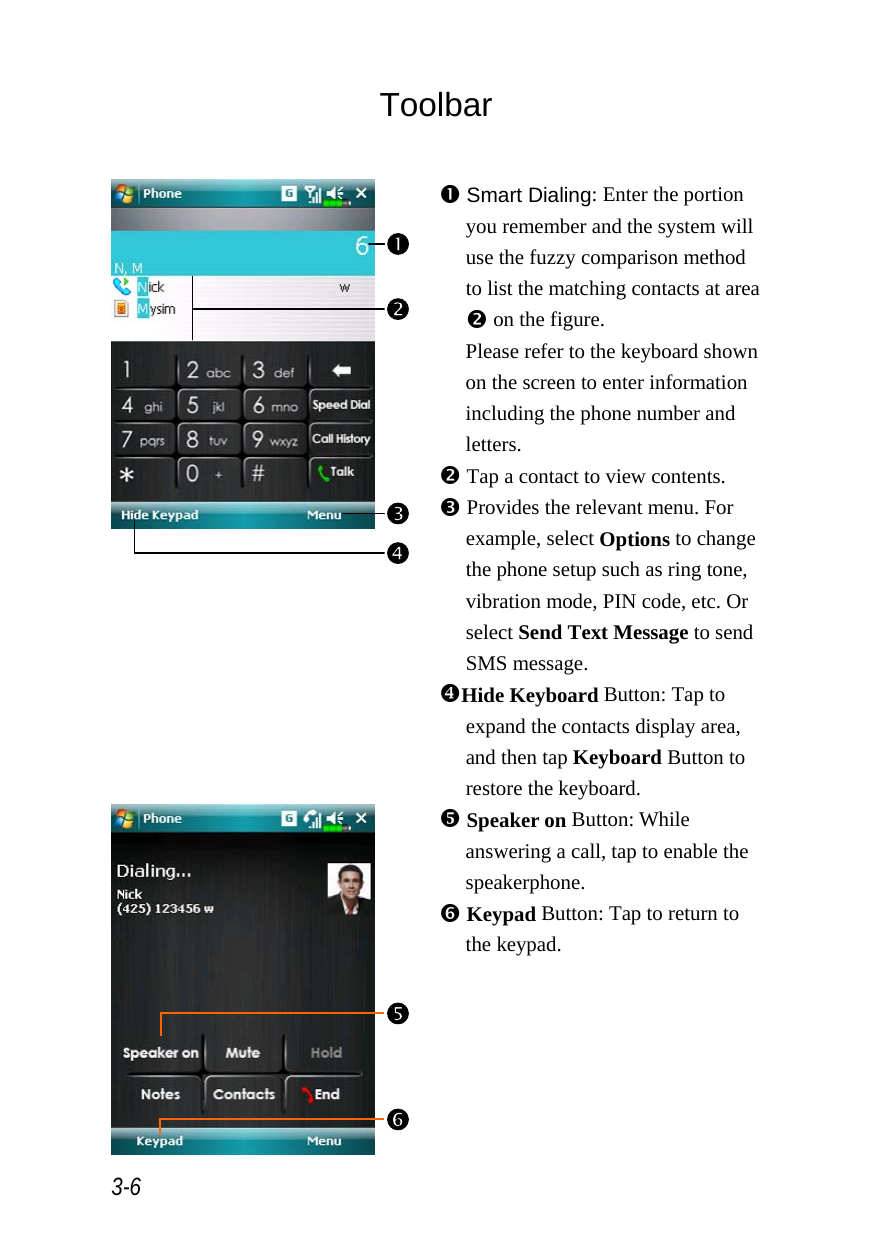  3-6 Toolbar   n Smart Dialing: Enter the portion you remember and the system will use the fuzzy comparison method to list the matching contacts at area o on the figure. Please refer to the keyboard shown on the screen to enter information including the phone number and letters. o Tap a contact to view contents. p Provides the relevant menu. For example, select Options to change the phone setup such as ring tone, vibration mode, PIN code, etc. Or select Send Text Message to send SMS message.   [Hide Keyboard Button: Tap to expand the contacts display area, and then tap Keyboard Button to restore the keyboard.  \ Speaker on Button: While answering a call, tap to enable the speakerphone. s Keypad Button: Tap to return to the keypad. porsnq