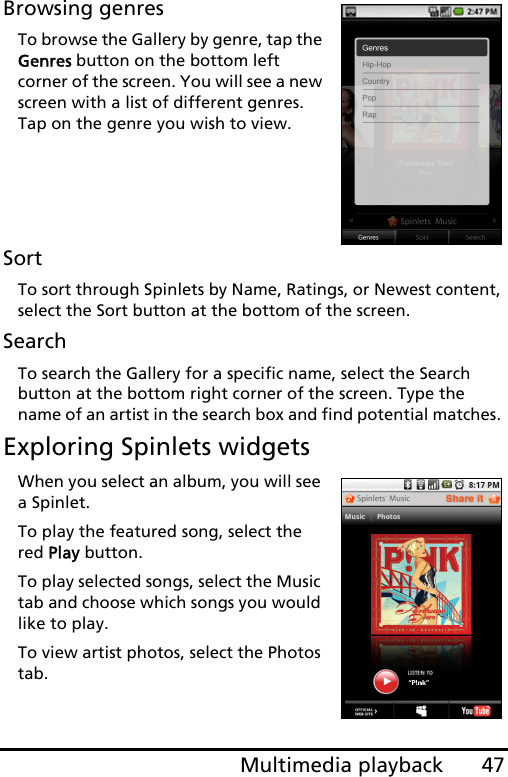 47Multimedia playbackBrowsing genresTo browse the Gallery by genre, tap the Genres button on the bottom left corner of the screen. You will see a new screen with a list of different genres. Tap on the genre you wish to view.     SortTo sort through Spinlets by Name, Ratings, or Newest content, select the Sort button at the bottom of the screen.SearchTo search the Gallery for a specific name, select the Search button at the bottom right corner of the screen. Type the name of an artist in the search box and find potential matches. Exploring Spinlets widgetsWhen you select an album, you will see a Spinlet.To play the featured song, select the red Play button.To play selected songs, select the Music tab and choose which songs you would like to play.To view artist photos, select the Photos tab.
