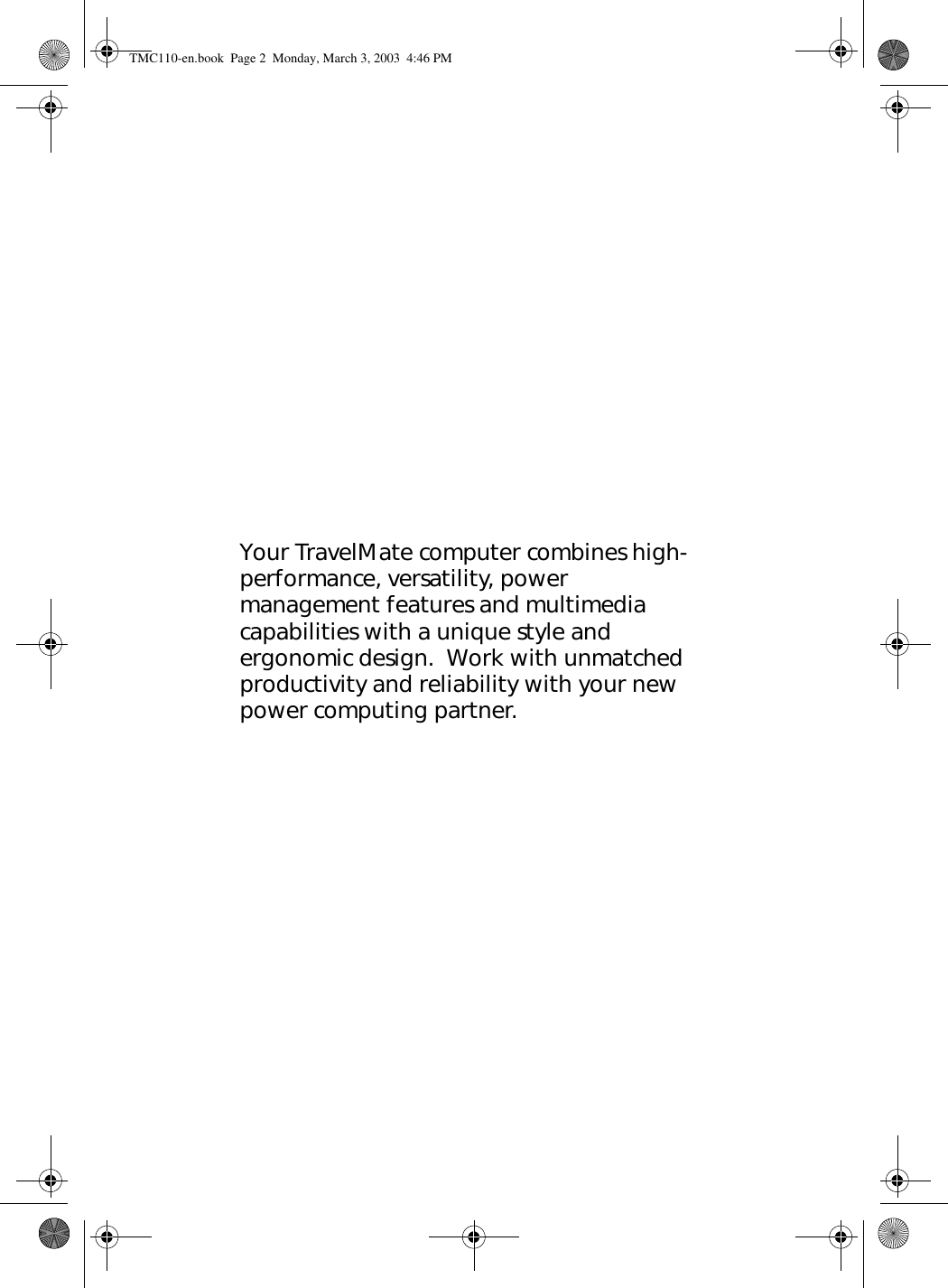 Your TravelMate computer combines high-performance, versatility, power management features and multimedia capabilities with a unique style and ergonomic design.  Work with unmatched productivity and reliability with your new power computing partner.TMC110-en.book  Page 2  Monday, March 3, 2003  4:46 PM