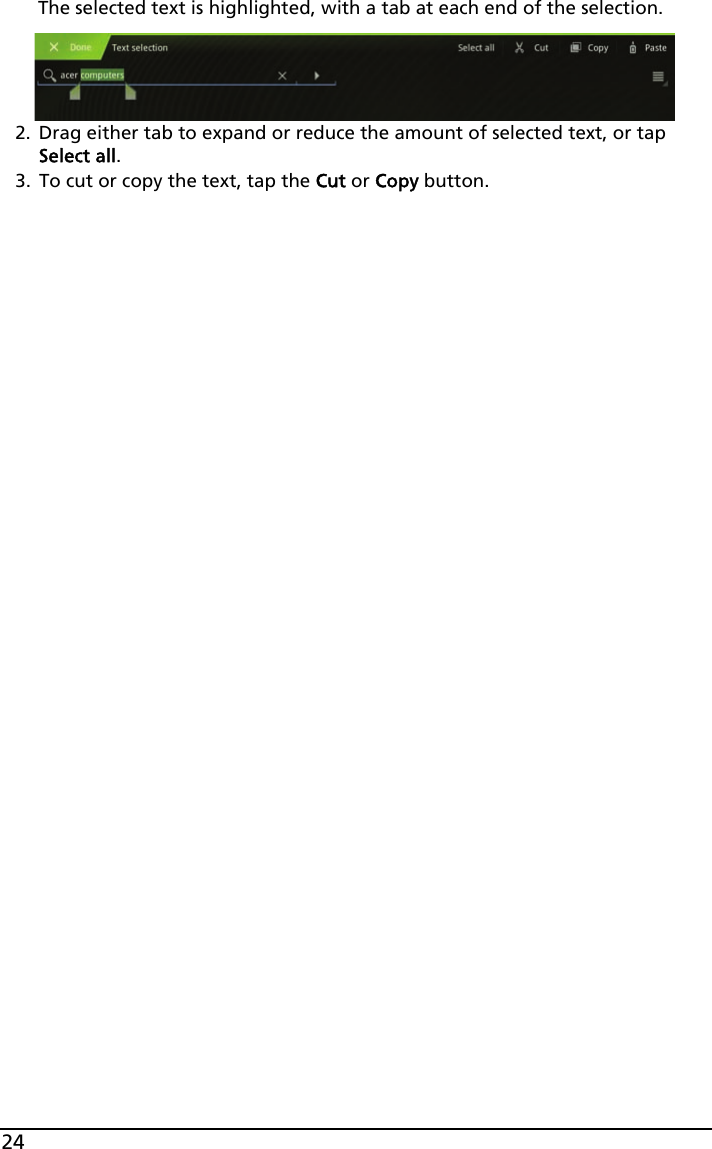 24The selected text is highlighted, with a tab at each end of the selection.2. Drag either tab to expand or reduce the amount of selected text, or tap Select all.3. To cut or copy the text, tap the Cut or Copy button.