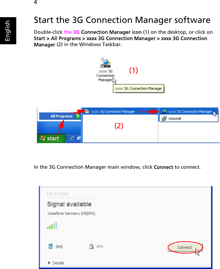 4EnglishStart the 3G Connection Manager softwareDouble-click the 3G Connection Manager icon (1) on the desktop, or click on Start &gt; All Programs &gt; xxxx 3G Connection Manager &gt; xxxx 3G Connection Manager (2) in the Windows Taskbar.In the 3G Connection Manager main window, click Connect to connect.(2)(1)