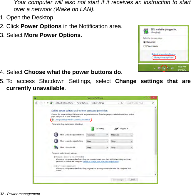 32 - Power managementYour computer will also not start if it receives an instruction to start over a network (Wake on LAN). 1. Open the Desktop.2. Click Power Options in the Notification area.3. Select More Power Options.    4. Select Choose what the power buttons do.5. To access Shutdown Settings, select Change settings that are currently unavailable.