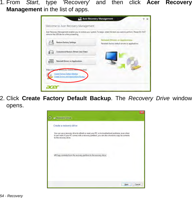 54 - Recovery1. From  Start, type &apos;Recovery&apos; and then click Acer Recovery Management in the list of apps.2. Click  Create Factory Default Backup. The Recovery Drive window opens.