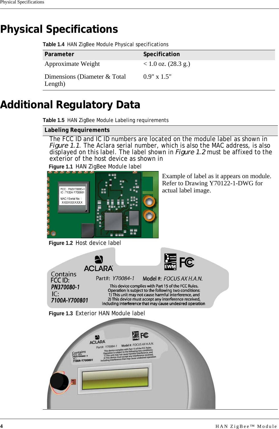 4HAN ZigBee™ ModulePhysical SpecificationsPhysical SpecificationsAdditional Regulatory DataTable 1.4HAN ZigBee Module Physical specificationsParameter SpecificationApproximate Weight &lt; 1.0 oz. (28.3 g.)Dimensions (Diameter &amp; Total Length) 0.9&quot; x 1.5&quot;Table 1.5HAN ZigBee Module Labeling requirementsLabeling RequirementsThe FCC ID and IC ID numbers are located on the module label as shown in Figure 1.1. The Aclara serial number, which is also the MAC address, is also displayed on this label. The label shown in Figure 1.2 must be affixed to the exterior of the host device as shown in Figure 1.1  HAN ZigBee Module labelExample of label as it appears on module. Refer to Drawing Y70122-1-DWG for actual label image.Figure 1.2  Host device labelFigure 1.3  Exterior HAN Module label