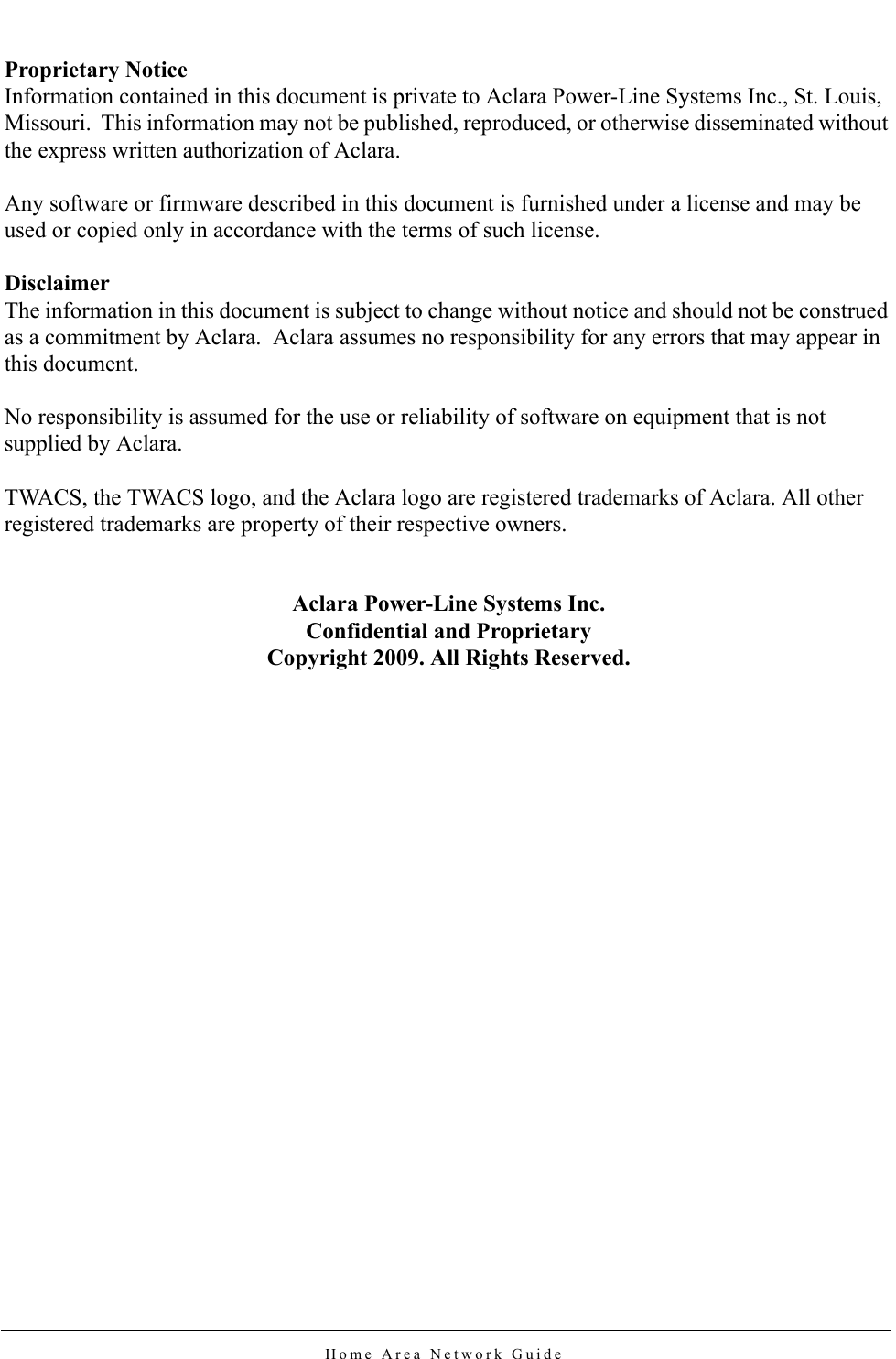 Home Area Network GuideProprietary NoticeInformation contained in this document is private to Aclara Power-Line Systems Inc., St. Louis, Missouri.  This information may not be published, reproduced, or otherwise disseminated without the express written authorization of Aclara.Any software or firmware described in this document is furnished under a license and may be used or copied only in accordance with the terms of such license.DisclaimerThe information in this document is subject to change without notice and should not be construed as a commitment by Aclara.  Aclara assumes no responsibility for any errors that may appear in this document.No responsibility is assumed for the use or reliability of software on equipment that is not supplied by Aclara.TWACS, the TWACS logo, and the Aclara logo are registered trademarks of Aclara. All other registered trademarks are property of their respective owners.Aclara Power-Line Systems Inc.Confidential and ProprietaryCopyright 2009. All Rights Reserved.