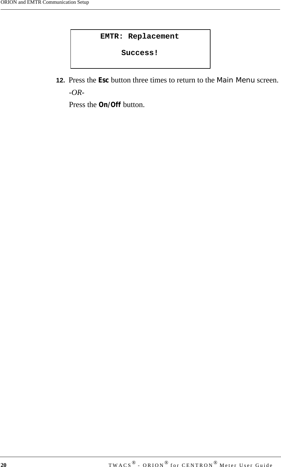 20 TWACS® - ORION® for CENTRON® Meter User GuideORION and EMTR Communication Setup12.  Press the Esc button three times to return to the Main Menu screen. -OR-Press the On/Off button.EMTR: ReplacementSuccess!