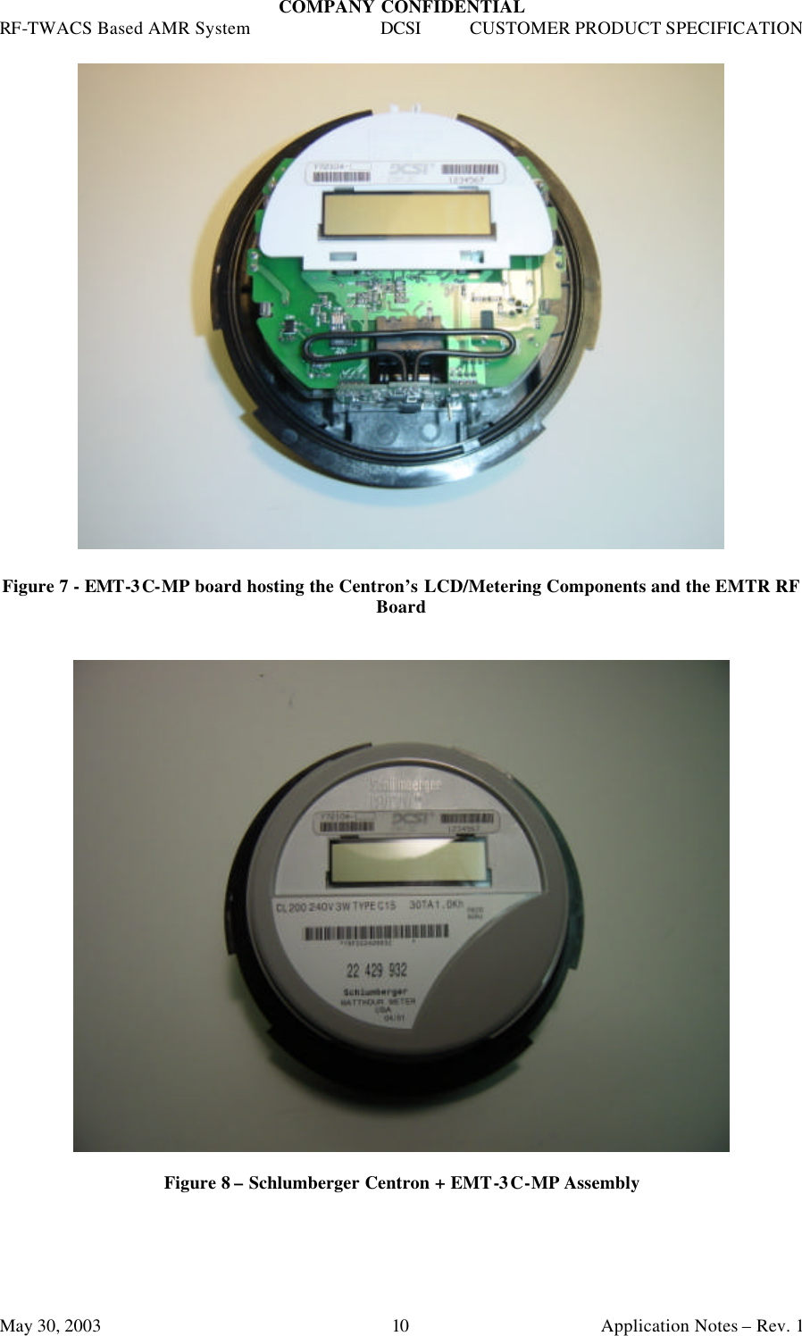 COMPANY CONFIDENTIAL RF-TWACS Based AMR System DCSI CUSTOMER PRODUCT SPECIFICATION May 30, 2003    Application Notes – Rev. 1 10   Figure 7 - EMT-3C-MP board hosting the Centron’s LCD/Metering Components and the EMTR RF Board     Figure 8 – Schlumberger Centron + EMT-3C-MP Assembly 