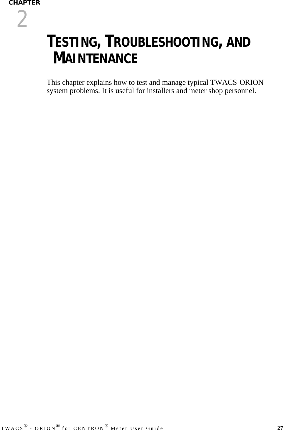 DRAFTTWACS® - ORION® for CENTRON® Meter User Guide 27CHAPTER2TESTING, TROUBLESHOOTING, AND MAINTENANCEThis chapter explains how to test and manage typical TWACS-ORION system problems. It is useful for installers and meter shop personnel.