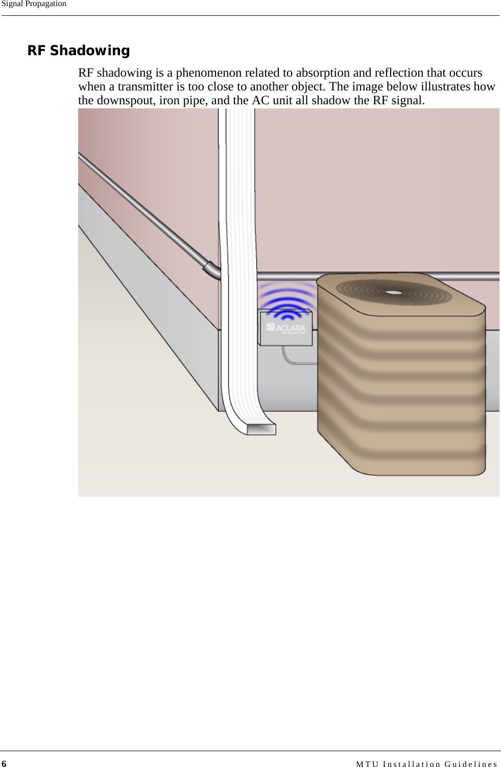 6MTU Installation GuidelinesSignal PropagationRF ShadowingRF shadowing is a phenomenon related to absorption and reflection that occurs when a transmitter is too close to another object. The image below illustrates how the downspout, iron pipe, and the AC unit all shadow the RF signal.