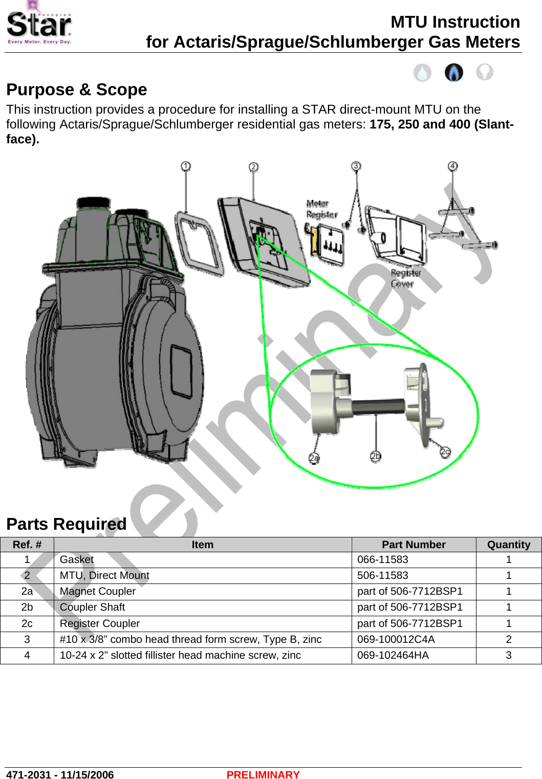 MTU Instruction for Actaris/Sprague/Schlumberger Gas Meters Purpose &amp; Scope This instruction provides a procedure for installing a STAR direct-mount MTU on the following Actaris/Sprague/Schlumberger residential gas meters: 175, 250 and 400 (Slant-face).  Parts Required Ref. #  Item  Part Number  Quantity 1 Gasket  066-11583  1 2  MTU, Direct Mount  506-11583  1 2a Magnet Coupler  part of 506-7712BSP1  1 2b  Coupler Shaft  part of 506-7712BSP1  1 2c  Register Coupler  part of 506-7712BSP1  1 3  #10 x 3/8” combo head thread form screw, Type B, zinc  069-100012C4A  2 4  10-24 x 2” slotted fillister head machine screw, zinc  069-102464HA  3 471-2031 - 11/15/2006  PRELIMINARY 