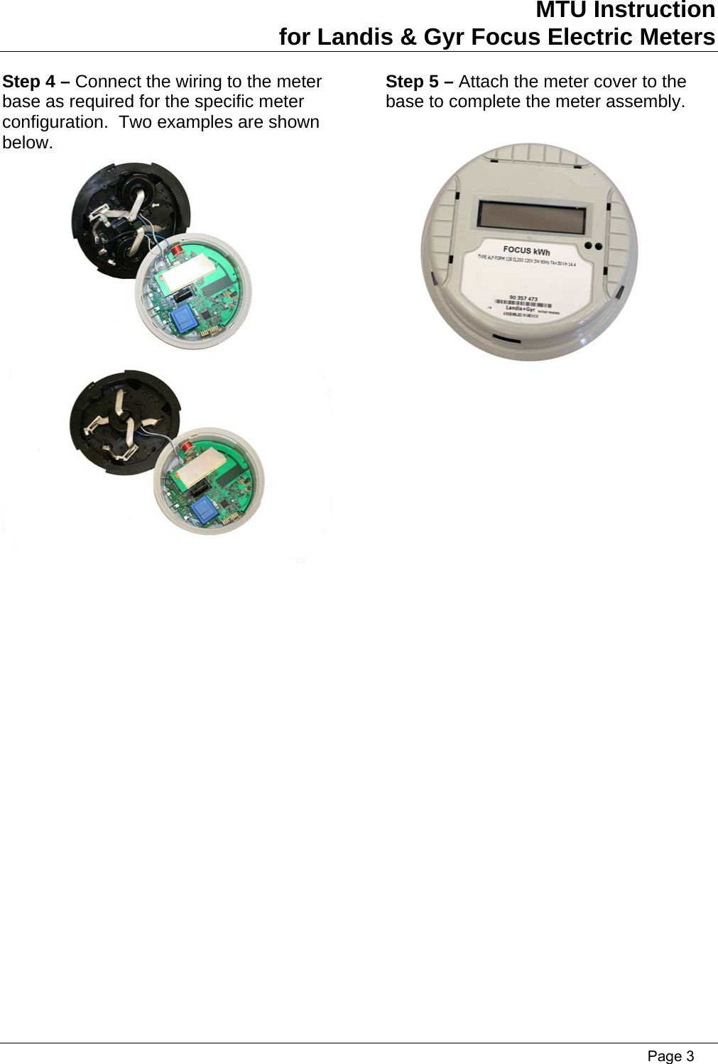 MTU Instruction for Landis &amp; Gyr Focus Electric Meters Step 4 – Connect the wiring to the meter base as required for the specific meter configuration.  Two examples are shown below. Step 5 – Attach the meter cover to the base to complete the meter assembly.       Page 3