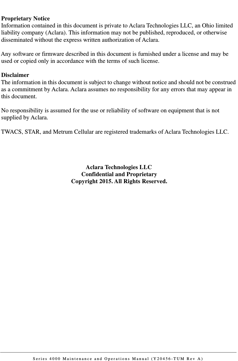 Series 4000 Maintenance and Operations Manual (Y20456-TUM Rev A)Proprietary NoticeInformation contained in this document is private to Aclara Technologies LLC, an Ohio limited liability company (Aclara). This information may not be published, reproduced, or otherwise disseminated without the express written authorization of Aclara.Any software or firmware described in this document is furnished under a license and may be used or copied only in accordance with the terms of such license.DisclaimerThe information in this document is subject to change without notice and should not be construed as a commitment by Aclara. Aclara assumes no responsibility for any errors that may appear in this document.No responsibility is assumed for the use or reliability of software on equipment that is not supplied by Aclara.TWACS, STAR, and Metrum Cellular are registered trademarks of Aclara Technologies LLC.Aclara Technologies LLCConfidential and ProprietaryCopyright 2015. All Rights Reserved.DRAFT