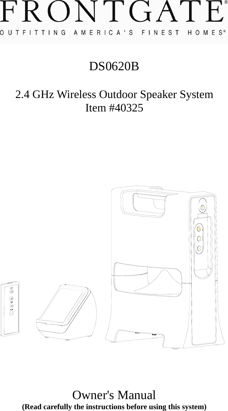    DS0620B  2.4 GHz Wireless Outdoor Speaker System Item #40325               Owner&apos;s Manual (Read carefully the instructions before using this system) 
