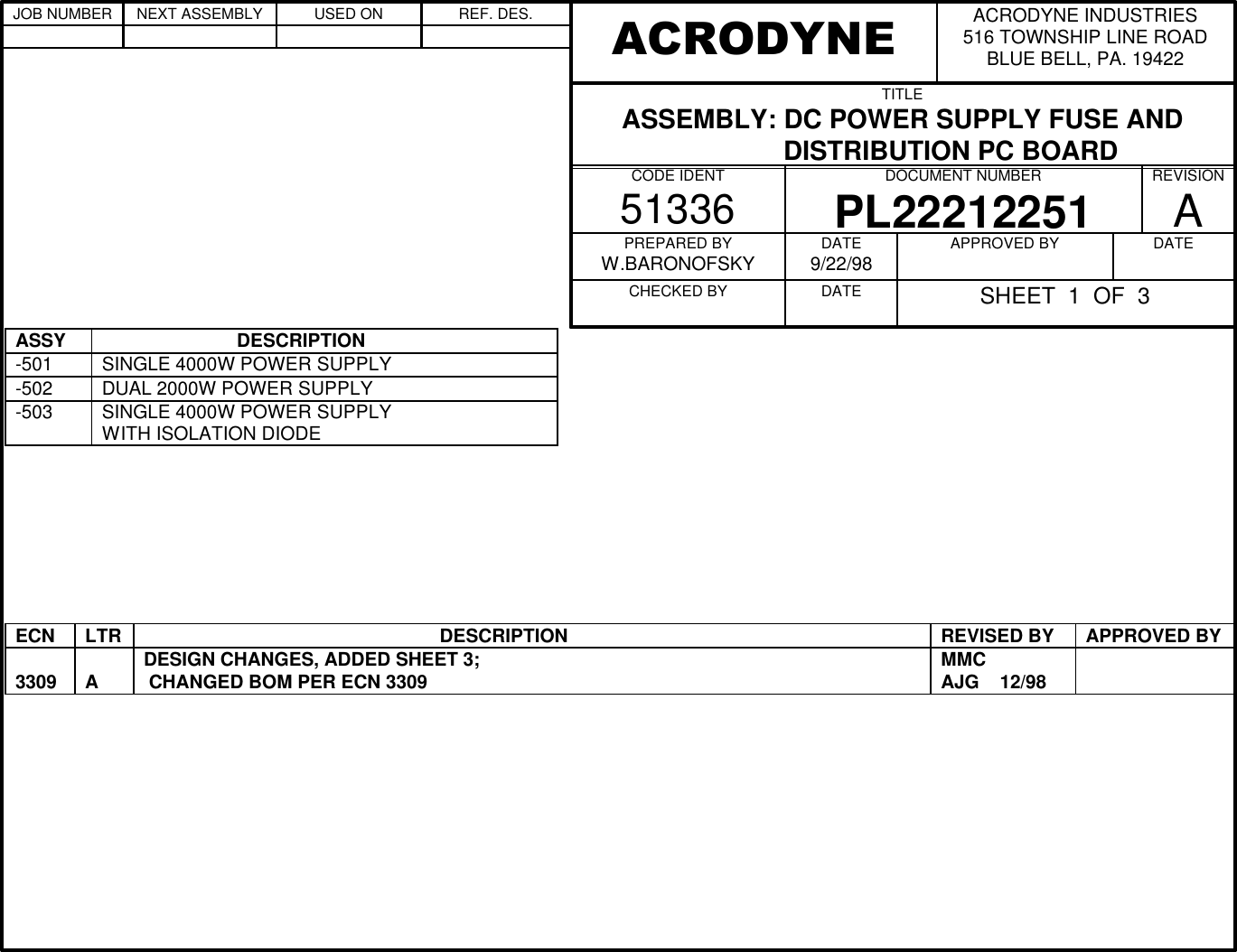 ASSY                           DESCRIPTION-501 SINGLE 4000W POWER SUPPLY-502 DUAL 2000W POWER SUPPLY-503 SINGLE 4000W POWER SUPPLYWITH ISOLATION DIODEECN LTR                                                          DESCRIPTION REVISED BY APPROVED BY3309 ADESIGN CHANGES, ADDED SHEET 3; CHANGED BOM PER ECN 3309 MMCAJG    12/98ACRODYNE INDUSTRIES516 TOWNSHIP LINE ROADBLUE BELL, PA. 19422ACRODYNETITLEASSEMBLY: DC POWER SUPPLY FUSE AND             DISTRIBUTION PC BOARDCODE IDENT51336DOCUMENT NUMBERPL22212251REVISIONAPREPARED BYW.BARONOFSKYCHECKED BY          DATE9/22/98DATE          APPROVED BY          DATE          SHEET  1  OF  3JOB NUMBER NEXT ASSEMBLY USED ON REF. DES.                                        