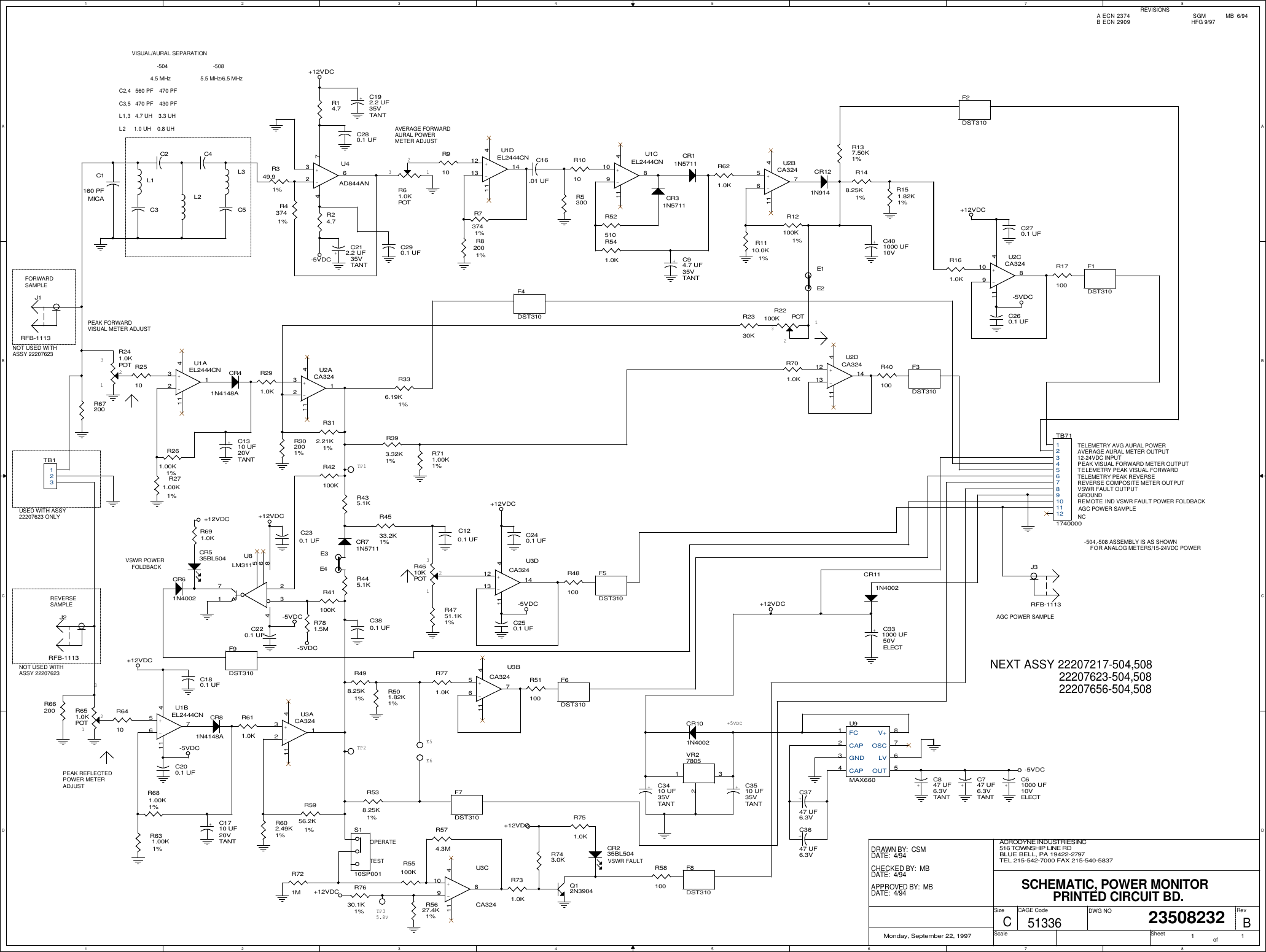 1122334455667788A AB BC CD D+5VDCAGC POWER SAMPLEFORWARDSAMPLEREVERSESAMPLE12-24VDC INPUTPEAK VISUAL FORWARD METER OUTPUTREVERSE COMPOSITE METER OUTPUTVSWR FAULT OUTPUTGROUNDREMOTE IND VSWR FAULT POWER FOLDBACKAVERAGE AURAL METER OUTPUTTELEMETRY AVG AURAL POWERTELEMETRY PEAK VISUAL FORWARDTELEMETRY PEAK REVERSE5.5 MHz/6.5 MHzC2,4   560 PF    470 PFC3,5   470 PF    430 PFL1,3   4.7 UH    3.3 UHL2     1.0 UH    0.8 UHTP1132123123312-504,-508 ASSEMBLY IS AS SHOWNNEXT ASSY 22207217-504,508-504 -508REVISIONSTP3TP2OPERATETESTPEAK REFLECTEDPOWER METERADJUSTPEAK FORWARDVISUAL METER ADJUSTNCAVERAGE FORWARDAURAL POWERMETER ADJUSTVSWR POWERVSWR FAULT123VISUAL/AURAL SEPARATIONFOR ANALOG METERS/15-24VDC POWERE5E65.8V22207656-504,508A ECN 2374                                  SGM             MB  6/94NOT USED WITHASSY 22207623USED WITH ASSY22207623 ONLYNOT USED WITHASSY 22207623B ECN 2909                                   HFG 9/97FOLDBACK4.5 MHz22207623-504,508AGC POWER SAMPLEBACRODYNE INDUSTRIES INC        23508232Monday, September 22, 1997 1 1C516 TOWNSHIP LINE RDBLUE BELL, PA 19422-2797TEL 215-542-7000 FAX 215-540-5837SCHEMATIC, POWER MONITOR51336APPROVED BY:  MBCHECKED BY:  MBDRAWN BY:  CSMPRINTED CIRCUIT BD.DATE:  4/94DATE:  4/94DATE:  4/94SizeScaleCAGE Code DWG NO RevSheet of+12VDC-5VDC-5VDC-5VDC+12VDC-5VDC+12VDC+12VDC+12VDC+12VDC-5VDC+12VDC+12VDC+12VDC-5VDC-5VDCC200.1 UFC180.1 UFC260.1 UFC250.1 UFC240.1 UFC230.1 UFC220.1 UFC270.1 UFR24.7R14.7C290.1 UFC280.1 UF+C94.7 UF35VTANTR743.0KR751.0KR731.0KCR235BL504Q12N3904R721MC120.1 UFF9DST310R61.0KPOT+-U1CEL2444CN1098411R5300C16.01 UFR711.00K1%R771.0KR701.0KR621.0KR541.0KC380.1 UFR52510CR31N5711CR11N5711R781.5MR910+C61000 UF10VELECTJ1RFB-1113R349.91%R73741%C4C5L3C2C3L1C1160 PFMICAL2TB1123+C401000 UF10VCR121N914+C847 UF6.3VTANT+C3647 UF6.3V+C3747 UF6.3V+C747 UF6.3VTANTR241.0KPOTR2330KR2510R22100K POTR261.00K1%R291.0KR271.00K1%R312.21K1%R302001%CR41N4148A+C1310 UF20VTANTR336.19K1%+-U1AEL2444CN321411+-U2ACA324321411R393.32K1%+-U2DCA3241213 14411R40100R4533.2K1%R4751.1K1%R445.1K+-U4AD844AN32674+-U3DCA3241213 14411R48100CR71N5711R435.1KR4610KPOTU8LM31123718654J2RFB-1113R67200R691.0KR501.82K1%+-U3BCA324567411CR535BL504R498.25K1%R43741%R51100CR61N4002R66200R42100KR41100K+-U1DEL2444CN1213 14411+-U2CCA3241098411+-U2BCA324567411+C212.2 UF35VTANT+C192.2 UF35VTANTR611.0KR651.0KPOT+-U1BEL2444CN567411R681.00K1%R631.00K1%CR81N4148AR6410CR111N4002+C1710 UF20VTANTR5956.2K1%R602.49K1%R5627.4K1%+-U3ACA324321411R55100K+-U3CCA3241098411R538.25K1%R7630.1K1%R574.3MR58100R1110.0K1%R82001%R12100K1%R1010R151.82K1%R148.25K1%R137.50K1%F3DST310F2DST310F1DST310F4DST310U9MAX6601234 5678FCCAPGNDCAP OUTLVOSCV+VR27805231F6DST310F8DST310F7DST310F5DST310R161.0KR17100E1E2E4E3S110SP001+C331000 UF50VELECT+C3510 UF35VTANT+C3410 UF35VTANTCR101N4002TB711740000123456789101112J3RFB-1113