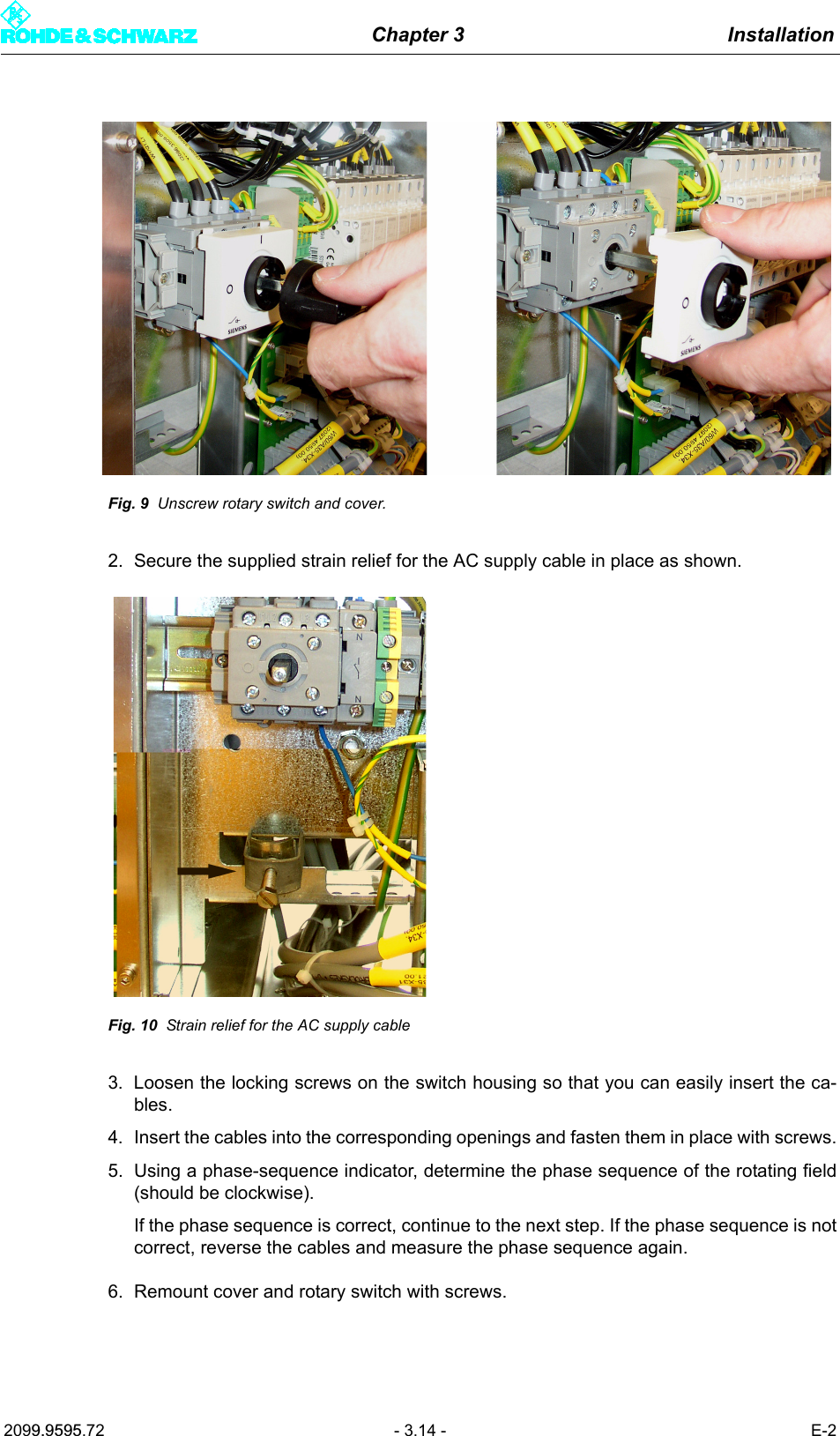 Chapter 3 Installation2099.9595.72 - 3.14 - E-2Fig. 9 Unscrew rotary switch and cover.2. Secure the supplied strain relief for the AC supply cable in place as shown.Fig. 10 Strain relief for the AC supply cable3. Loosen the locking screws on the switch housing so that you can easily insert the ca-bles.4. Insert the cables into the corresponding openings and fasten them in place with screws.5. Using a phase-sequence indicator, determine the phase sequence of the rotating field(should be clockwise).If the phase sequence is correct, continue to the next step. If the phase sequence is notcorrect, reverse the cables and measure the phase sequence again.6. Remount cover and rotary switch with screws.