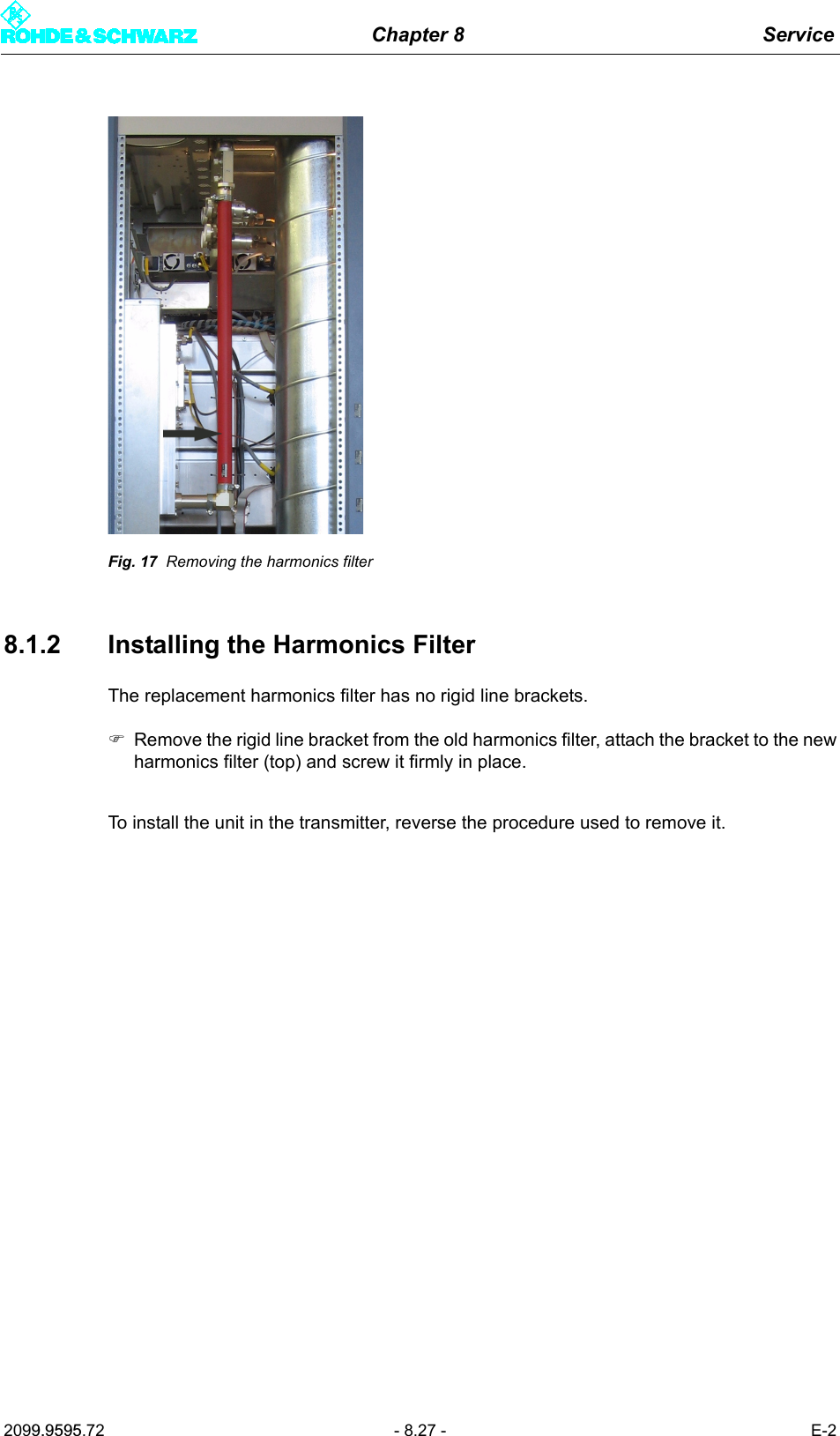 Chapter 8 Service2099.9595.72 - 8.27 - E-2Fig. 17 Removing the harmonics filter8.1.2 Installing the Harmonics FilterThe replacement harmonics filter has no rigid line brackets.)Remove the rigid line bracket from the old harmonics filter, attach the bracket to the newharmonics filter (top) and screw it firmly in place.To install the unit in the transmitter, reverse the procedure used to remove it.