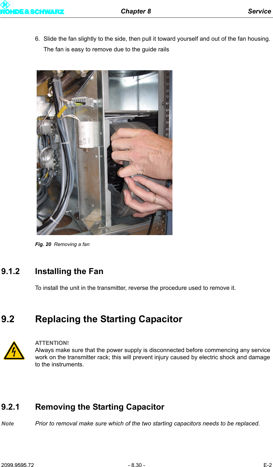 Chapter 8 Service2099.9595.72 - 8.30 - E-26. Slide the fan slightly to the side, then pull it toward yourself and out of the fan housing. The fan is easy to remove due to the guide railsFig. 20 Removing a fan9.1.2 Installing the FanTo install the unit in the transmitter, reverse the procedure used to remove it.9.2 Replacing the Starting Capacitor9.2.1 Removing the Starting CapacitorNote Prior to removal make sure which of the two starting capacitors needs to be replaced.ATTENTION!Always make sure that the power supply is disconnected before commencing any service work on the transmitter rack; this will prevent injury caused by electric shock and damage to the instruments.