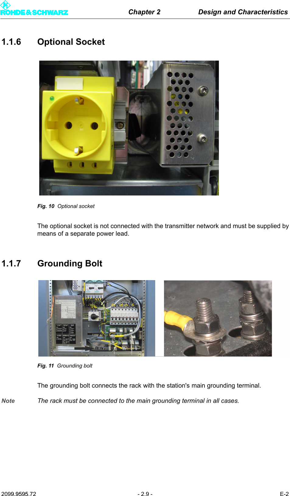 Chapter 2 Design and Characteristics2099.9595.72 - 2.9 - E-21.1.6 Optional SocketFig. 10 Optional socketThe optional socket is not connected with the transmitter network and must be supplied bymeans of a separate power lead.1.1.7 Grounding BoltFig. 11 Grounding boltThe grounding bolt connects the rack with the station's main grounding terminal.Note The rack must be connected to the main grounding terminal in all cases.