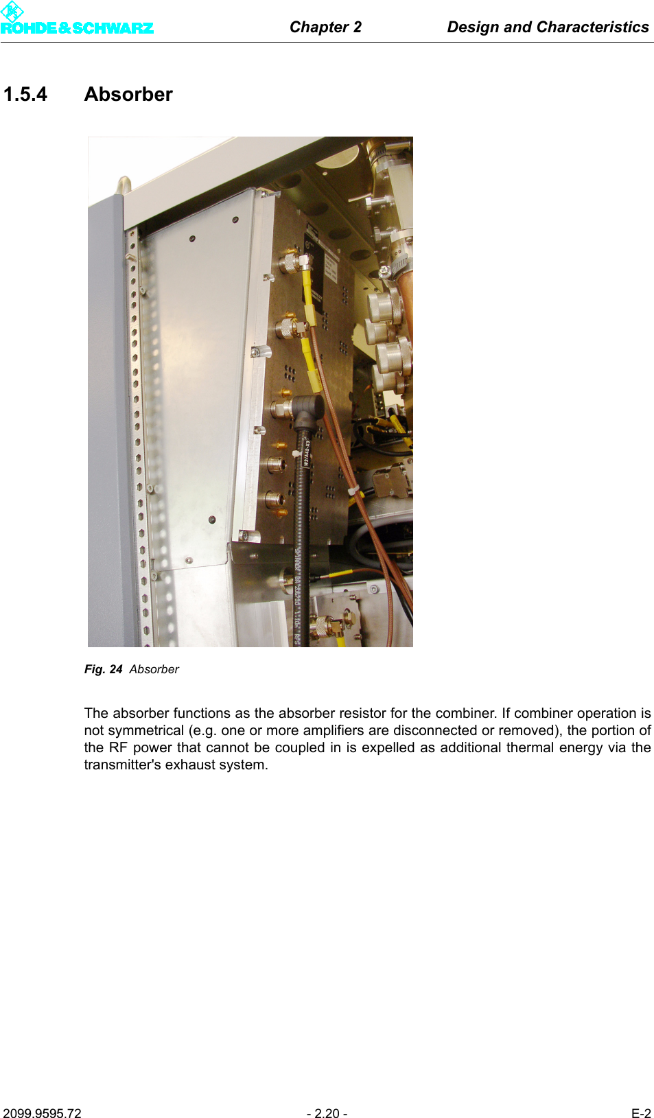 Chapter 2 Design and Characteristics2099.9595.72 - 2.20 - E-21.5.4 AbsorberFig. 24 AbsorberThe absorber functions as the absorber resistor for the combiner. If combiner operation isnot symmetrical (e.g. one or more amplifiers are disconnected or removed), the portion ofthe RF power that cannot be coupled in is expelled as additional thermal energy via thetransmitter's exhaust system.