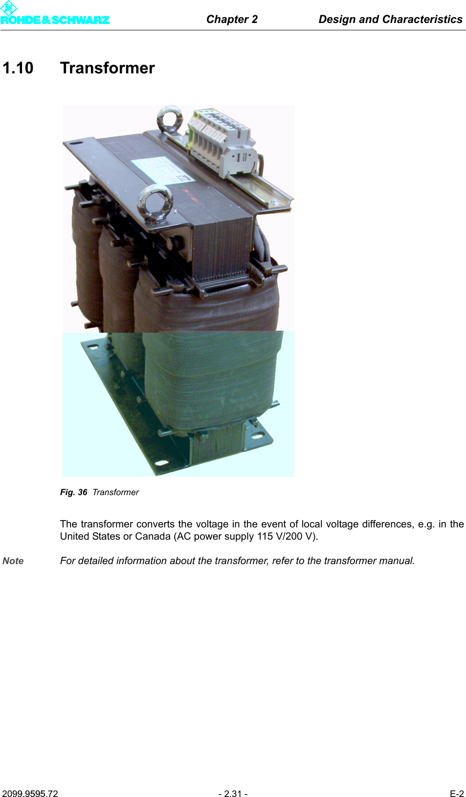 Chapter 2 Design and Characteristics2099.9595.72 - 2.31 - E-21.10 TransformerFig. 36 TransformerThe transformer converts the voltage in the event of local voltage differences, e.g. in theUnited States or Canada (AC power supply 115 V/200 V).Note For detailed information about the transformer, refer to the transformer manual.