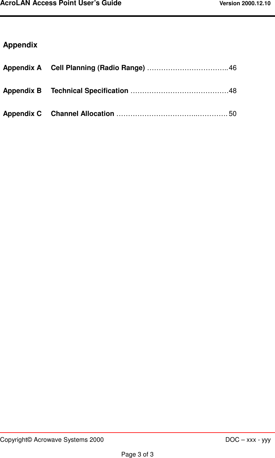 AcroLAN Access Point User’s Guide                                 Version 2000.12.10   Copyright© Acrowave Systems 2000                      DOC – xxx - yyy  Page 3 of 3  Appendix  Appendix A  Cell Planning (Radio Range) …………………………….. 46  Appendix B  Technical Specification …………………………………… 48  Appendix C  Channel Allocation ……………………………..…………. 50        