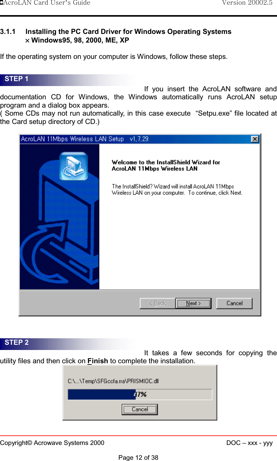 !AcroLAN Card User’s Guide                                Version 20002.5Copyright© Acrowave Systems 2000 DOC – xxx - yyyPage 12 of 383.1.1 Installing the PC Card Driver for Windows Operating Systems××××Windows95, 98, 2000, ME, XPIf the operating system on your computer is Windows, follow these steps.If you insert the AcroLAN software anddocumentation CD for Windows, the Windows automatically runs AcroLAN setupprogram and a dialog box appears.( Some CDs may not run automatically, in this case execute “Setpu.exe” file located atthe Card setup directory of CD.)It takes a few seconds for copying theutility files and then click on Finish to complete the installation.STEP 1STEP 2