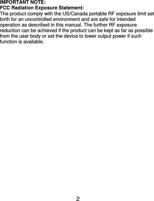  2 IMPORTANT NOTE: FCC Radiation Exposure Statement: The product comply with the US/Canada portable RF exposure limit set forth for an uncontrolled environment and are safe for intended operation as described in this manual. The further RF exposure reduction can be achieved if the product can be kept as far as possible from the user body or set the device to lower output power if such function is available.              