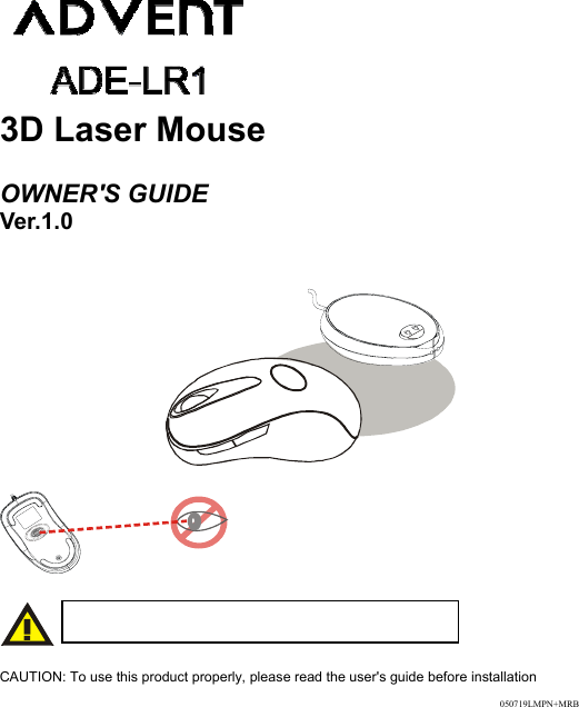                     3D Laser MouseOWNER&apos;S GUIDEVer.1.0                         CAUTION: To use this product properly, please read the user&apos;s guide before installationPlease DO NOT direct the laser beam at anyone’s eye.050719LMPN+MRB