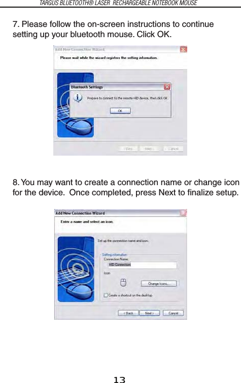 13TARGUS BLUETOOTH® LASER  RECHARGEABLE NOTEBOOK MOUSE7. Please follow the on-screen instructions to continue setting up your bluetooth mouse. Click OK.8. You may want to create a connection name or change icon for the device.  Once completed, press Next to finalize setup.