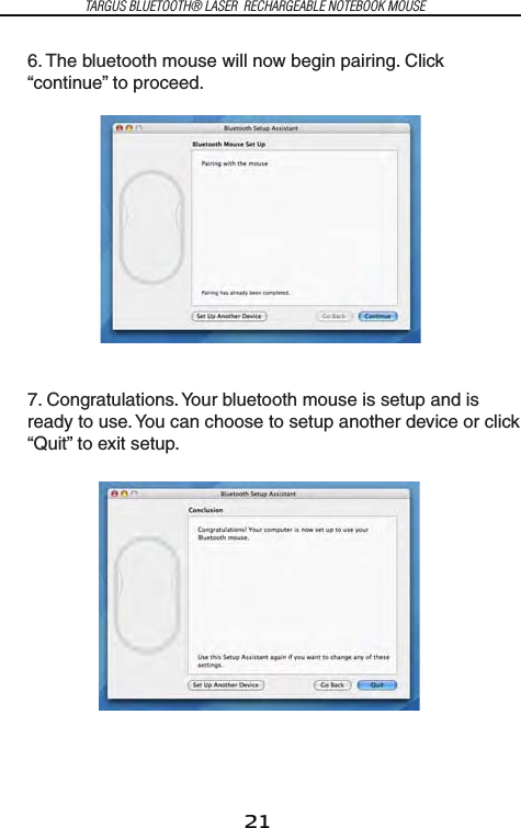 21TARGUS BLUETOOTH® LASER  RECHARGEABLE NOTEBOOK MOUSE6. The bluetooth mouse will now begin pairing. Click “continue” to proceed.7. Congratulations. Your bluetooth mouse is setup and is ready to use. You can choose to setup another device or click “Quit” to exit setup.