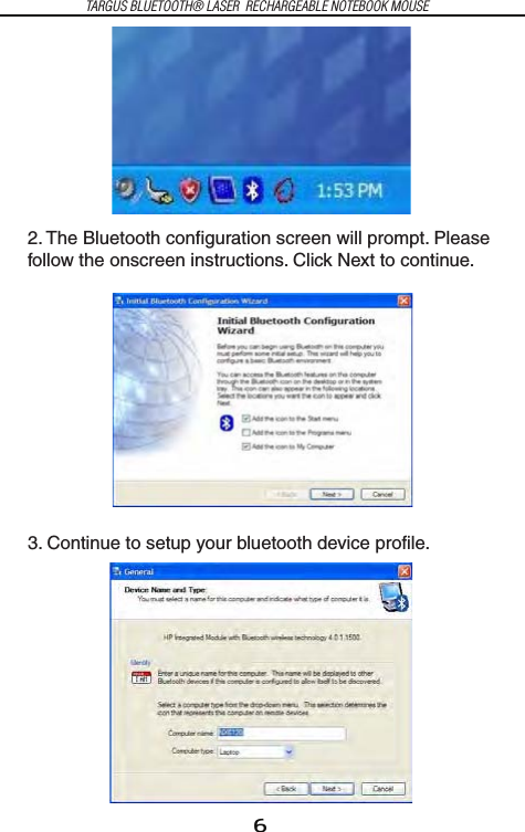 6TARGUS BLUETOOTH® LASER  RECHARGEABLE NOTEBOOK MOUSE2. The Bluetooth configuration screen will prompt. Please follow the onscreen instructions. Click Next to continue.3. Continue to setup your bluetooth device profile. 