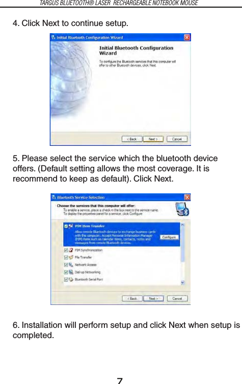 7TARGUS BLUETOOTH® LASER  RECHARGEABLE NOTEBOOK MOUSE4. Click Next to continue setup.5. Please select the service which the bluetooth device offers. (Default setting allows the most coverage. It is recommend to keep as default). Click Next.6. Installation will perform setup and click Next when setup is completed.