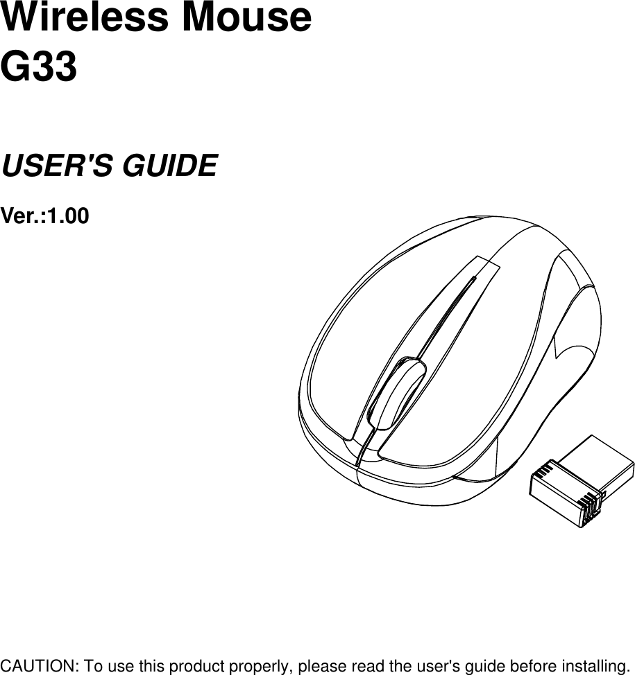     Wireless Mouse G33  USER&apos;S GUIDE Ver.:1.00            CAUTION: To use this product properly, please read the user&apos;s guide before installing. 