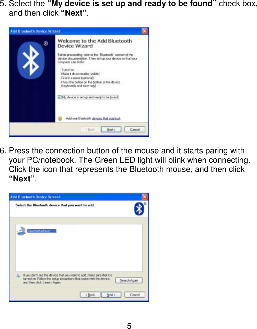  55. Select the “My device is set up and ready to be found” check box, and then click “Next”.    6. Press the connection button of the mouse and it starts paring with your PC/notebook. The Green LED light will blink when connecting.   Click the icon that represents the Bluetooth mouse, and then click “Next”.     