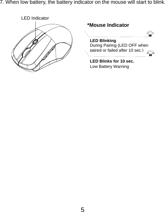  57. When low battery, the battery indicator on the mouse will start to blink.        LED Indicator  *Mouse IndicatorLED Blinking During Pairing (LED OFF when paired or failed after 10 sec.)LED Blinks for 10 sec. Low Battery Warning   