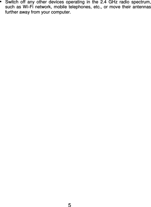  5  Switch  off  any  other  devices  operating  in  the  2.4  GHz  radio  spectrum, such as Wi-Fi network, mobile telephones, etc., or move their antennas further away from your computer.                          