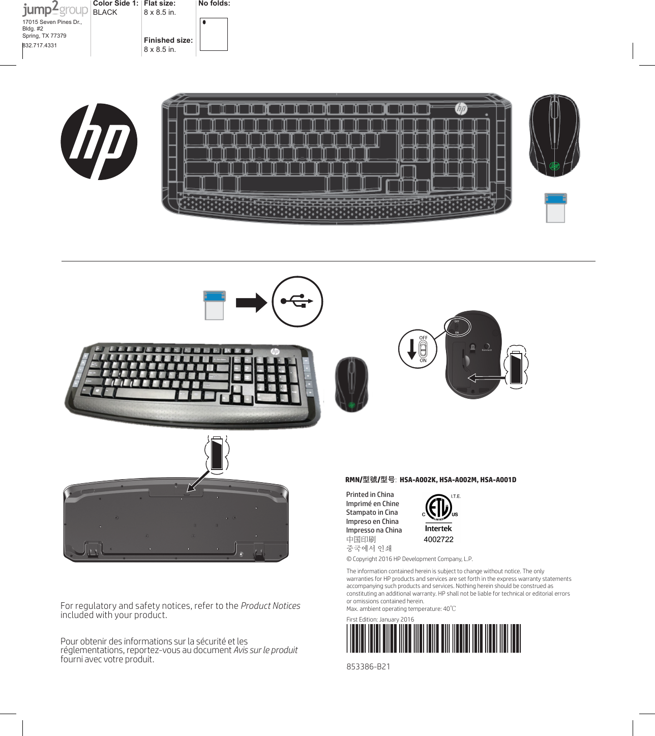 For regulatory and safety notices, refer to the Product Notices included with your product.Pour obtenir des informations sur la sécurité et les réglementations, reportez-vous au document Avis sur le produit fourni avec votre produit.© Copyright 2016 HP Development Company, L.P.The information contained herein is subject to change without notice. The only warranties for HP products and services are set forth in the express warranty statements accompanying such products and services. Nothing herein should be construed as constituting an additional warranty. HP shall not be liable for technical or editorial errors or omissions contained herein.Max. ambient operating temperature: 40℃First Edition: January 2016RMN/型號/型号:  HSA-A002K, HSA-A002M, HSA-A001D853386-B21Color Side 1: BLACKFlat size: 8 x 8.5 in. No folds:Finished size:  8 x 8.5 in.17015 Seven Pines Dr., Bldg. #2Spring, TX 77379832.717.4331Printed in ChinaImprimé en ChineStampato in CinaImpreso en ChinaImpresso na China中国印刷중국에서 인쇄