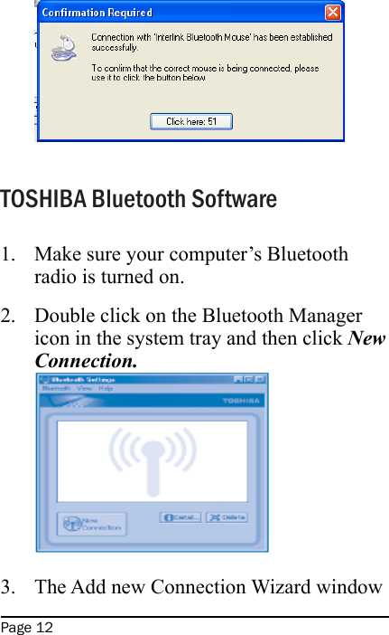 Page 12TOSHIBA Bluetooth SoftwareMake sure your computer’s Bluetooth radio is turned on.Double click on the Bluetooth Manager icon in the system tray and then click New Connection. The Add new Connection Wizard window 1.2.3.