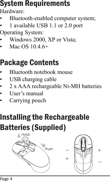 Page 4MV2 Line Drawings for User&apos;s ManualSystem Requirements Hardware: Bluetooth-enabled computer system; 1 available USB 1.1 or 2.0 portOperating System: Windows 2000, XP or Vista; Mac OS 10.4.6+Package ContentsBluetooth notebook mouseUSB charging cable2 x AAA rechargeable Ni-MH batteriesUser’s manualCarrying pouchInstalling the Rechargeable Batteries (Supplied)•••••••••MV2 Line Drawings for User&apos;s Manual_+_+